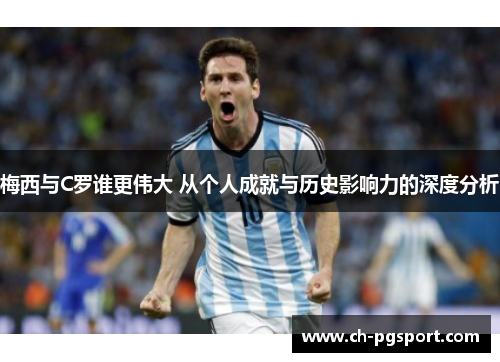梅西与C罗谁更伟大 从个人成就与历史影响力的深度分析
