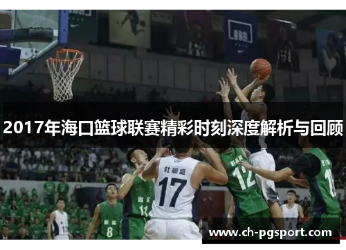 2017年海口篮球联赛精彩时刻深度解析与回顾