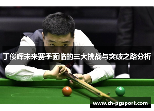 丁俊晖未来赛季面临的三大挑战与突破之路分析