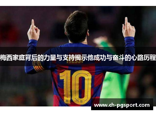 梅西家庭背后的力量与支持揭示他成功与奋斗的心路历程