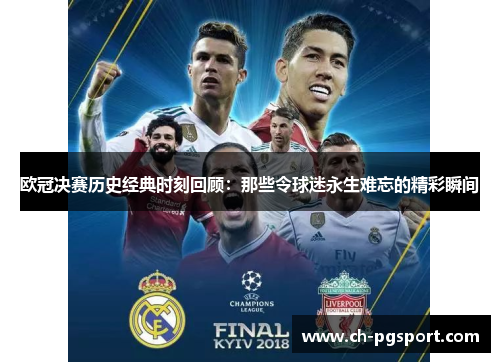 欧冠决赛历史经典时刻回顾：那些令球迷永生难忘的精彩瞬间