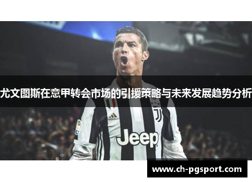 尤文图斯在意甲转会市场的引援策略与未来发展趋势分析