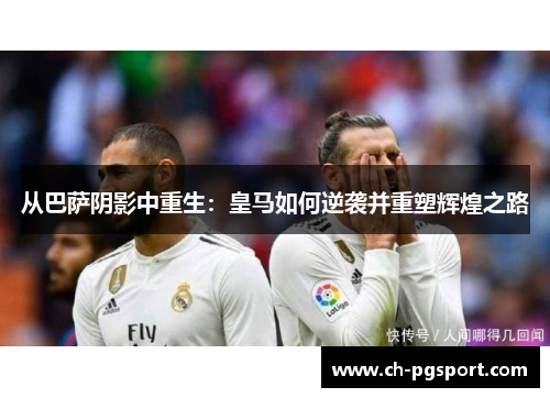 从巴萨阴影中重生：皇马如何逆袭并重塑辉煌之路