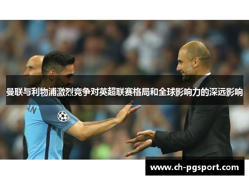 曼联与利物浦激烈竞争对英超联赛格局和全球影响力的深远影响