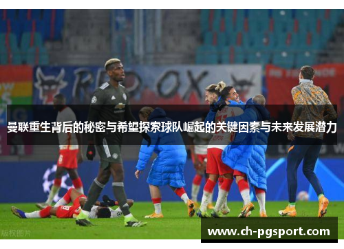 曼联重生背后的秘密与希望探索球队崛起的关键因素与未来发展潜力