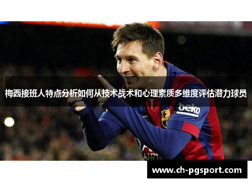 梅西接班人特点分析如何从技术战术和心理素质多维度评估潜力球员