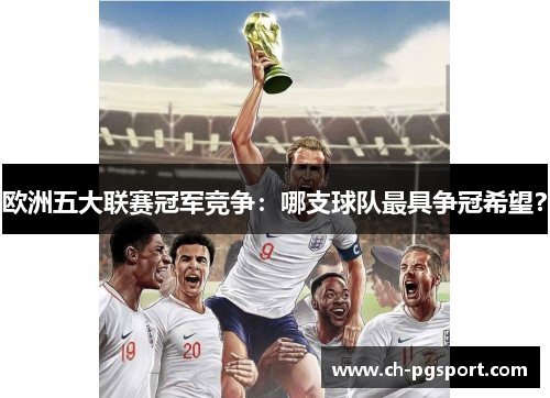 欧洲五大联赛冠军竞争：哪支球队最具争冠希望？