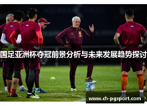 国足亚洲杯夺冠前景分析与未来发展趋势探讨