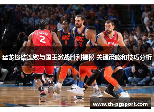 猛龙终结连败与国王激战胜利揭秘 关键策略和技巧分析 猛龙终结连败与国王激战胜利揭秘 关键策略和技巧分析