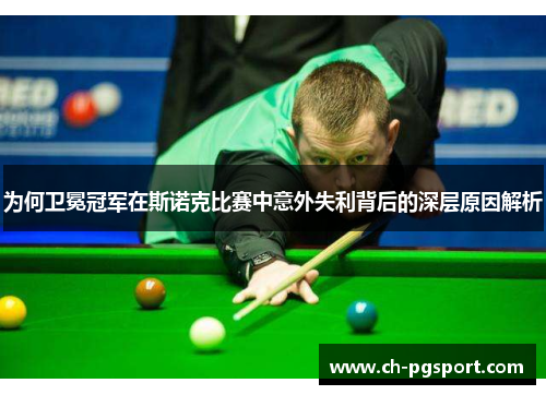 为何卫冕冠军在斯诺克比赛中意外失利背后的深层原因解析 为何卫冕冠军在斯诺克比赛中意外失利背后的深层原因解析