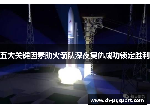 五大关键因素助火箭队深夜复仇成功锁定胜利 五大关键因素助火箭队深夜复仇成功锁定胜利