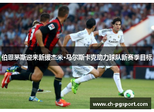 伯恩茅斯迎来新援杰米·马尔斯卡克助力球队新赛季目标 伯恩茅斯迎来新援杰米·马尔斯卡克助力球队新赛季目标