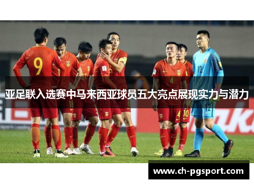 亚足联入选赛中马来西亚球员五大亮点展现实力与潜力