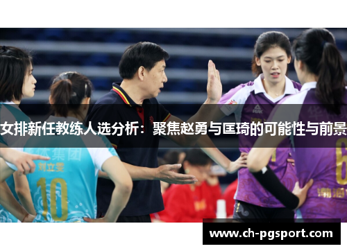 女排新任教练人选分析:聚焦赵勇与匡琦的可能性与前景 女排新任教练人选分析:聚焦赵勇与匡琦的可能性与前景