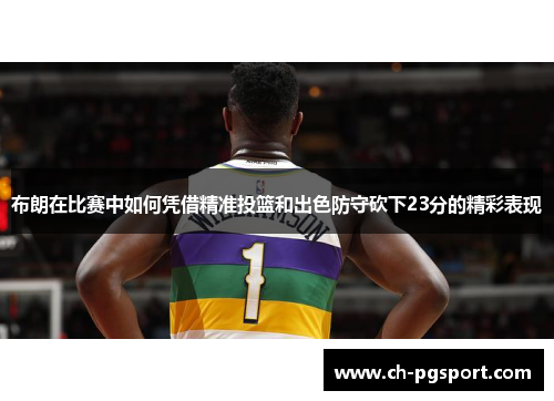 布朗在比赛中如何凭借精准投篮和出色防守砍下23分的精彩表现 布朗在比赛中如何凭借精准投篮和出色防守砍下23分的精彩表现