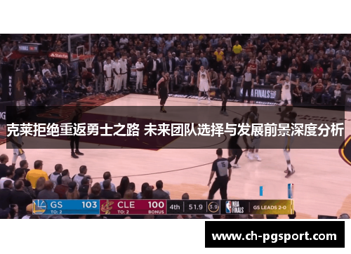 克莱拒绝重返勇士之路 未来团队选择与发展前景深度分析