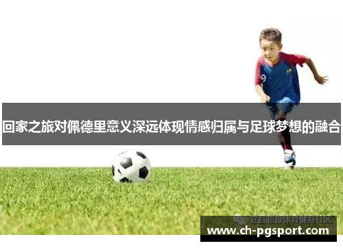回家之旅对佩德里意义深远体现情感归属与足球梦想的融合 回家之旅对佩德里意义深远体现情感归属与足球梦想的融合