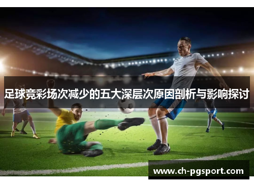 足球竞彩场次减少的五大深层次原因剖析与影响探讨 足球竞彩场次减少的五大深层次原因剖析与影响探讨