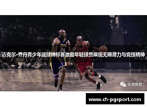迈克尔·乔丹青少年篮球锦标赛激励年轻球员展现无限潜力与竞技精神 迈克尔·乔丹青少年篮球锦标赛激励年轻球员展现无限潜力与竞技精神