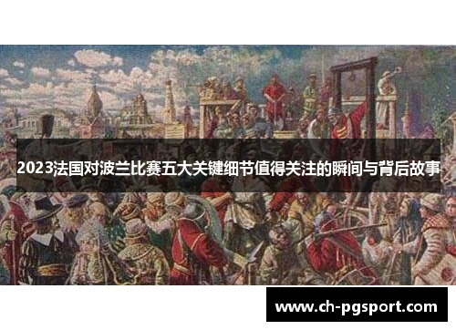 2023法国对波兰比赛五大关键细节值得关注的瞬间与背后故事