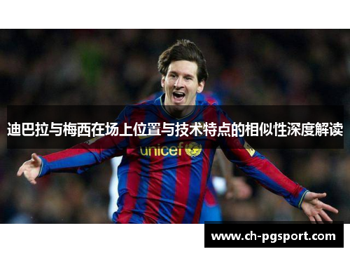 迪巴拉与梅西在场上位置与技术特点的相似性深度解读 迪巴拉与梅西在场上位置与技术特点的相似性深度解读