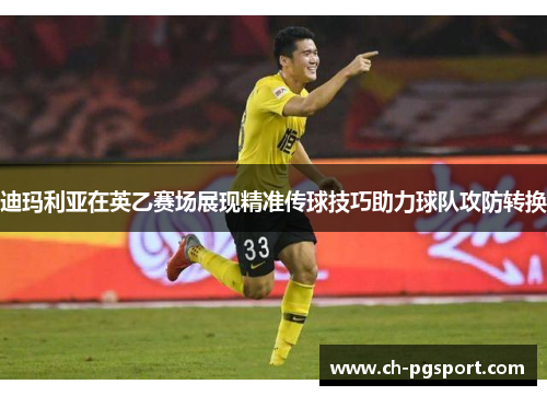 迪玛利亚在英乙赛场展现精准传球技巧助力球队攻防转换