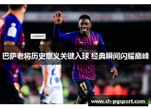巴萨老将历史意义关键入球 经典瞬间闪耀巅峰