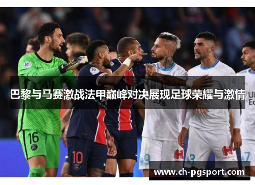 巴黎与马赛激战法甲巅峰对决展现足球荣耀与激情