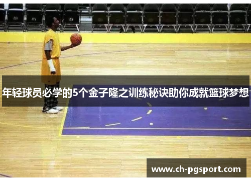 年轻球员必学的5个金子隆之训练秘诀助你成就篮球梦想