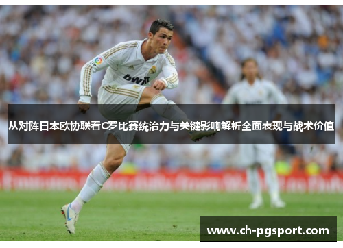 从对阵日本欧协联看C罗比赛统治力与关键影响解析全面表现与战术价值